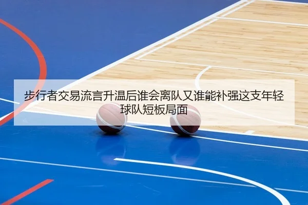 步行者交易流言升温后谁会离队又谁能补强这支年轻球队短板局面